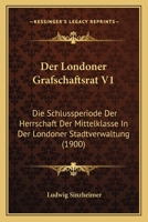 Der Londoner Grafschaftsrat V1: Die Schlussperiode Der Herrschaft Der Mittelklasse In Der Londoner Stadtverwaltung (1900) 1160438838 Book Cover