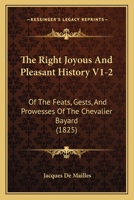 The Right Joyous And Pleasant History V1-2: Of The Feats, Gests, And Prowesses Of The Chevalier Bayard 1104914654 Book Cover
