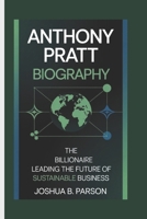 ANTHONY PRATT BIOGRAPHY: The Billionaire Leading the Future of Sustainable Business B0F38G1GL4 Book Cover