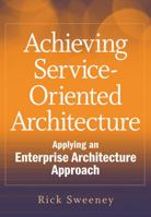 Achieving Service-Oriented Architecture: Applying an Enterprise Architecture Approach 0470604514 Book Cover