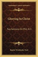 Glorying In Christ: Two Sermons On Phil. III.3 1430454431 Book Cover