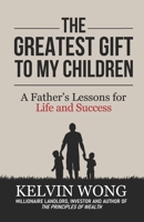 The Greatest Gift to My Children: A Father's Lessons for Life and Success B09FBZ3MCS Book Cover