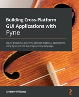 Building Cross-Platform GUI Applications with Fyne: Create beautiful, platform-agnostic graphical applications using Fyne and the Go programming language 1800563167 Book Cover