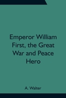 Emperor William First, the Great War and Peace Hero 9354755712 Book Cover