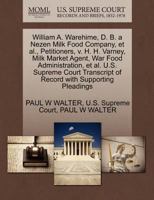 William A. Warehime, D. B. a Nezen Milk Food Company, et al., Petitioners, v. H. H. Varney, Milk Market Agent, War Food Administration, et al. U.S. ... of Record with Supporting Pleadings 1270388681 Book Cover