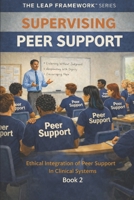 Supervising Peer Support: Ethical Integration of Peer Support in Clinical Systems (THE LEAP FRAMEWORK™ SERIES) B0GPXQGWCT Book Cover