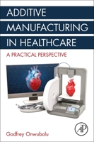 Additive Manufacturing in Healthcare: A Practical Perspective 0128181362 Book Cover
