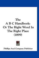 The A B C Handbook: Or The Right Word In The Right Place 1120721539 Book Cover