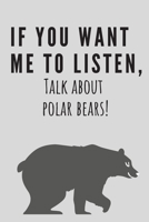 If you want me to listen, talk about polar bears! | Notebook: Polar bear gifts for women | Lined notebook/journal/composition book 1712926713 Book Cover