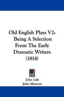 Old English Plays V2: Being A Selection From The Early Dramatic Writers 1104302004 Book Cover