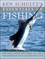 Ken Schultz's Essentials of Fishing: The Only Guide You Need to Catch Freshwater and Saltwater Fish 1684425832 Book Cover