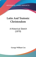 Latin and Teutonic Christendom: An Historical Sketch 1104137895 Book Cover