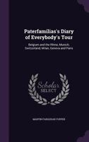 Paterfamilias's Diary of Everybody's Tour: Belgium and the Rhine, Munich, Switzerland, Milan, Geneva and Paris 1357507488 Book Cover