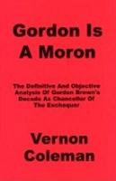 Gordon Is A Moron: The Definitive And Objective Analysis Of Gordon Brown's Decade As Chancellor Of The Exchequer 189972608X Book Cover