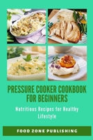 Pressure Cooker Cookbook for Beginners: Nutritious Recipes for Healthy Lifestyle B083XM24N1 Book Cover