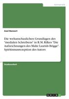 Die weltanschaulichen Grundlagen des "medialen Schreibens" in R.M. Rilkes "Die Aufzeichnungen des Malte Laurids Brigge". Spiritismusrezeption des Autors (German Edition) 3668900795 Book Cover