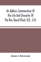 An Address Commerative Of The Life And Character Of The Rev. David Elliot, D.D., Ll.D.: Professor In The Western Theological Seminary At Allegheny, ... Wednesday Evening, April 22D, 1874. 9354489362 Book Cover