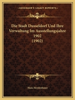 Die Stadt Dusseldorf Und Ihre Verwaltung Im Ausstellungsjahre 1902 (1902) 1168423279 Book Cover