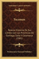 Tucuman: Resena Historica De Sus Limites Con Las Provincias De Santiago, Salta Y Catamarca (1901) 1160262403 Book Cover