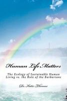 Human Life Matters: The Ecology of Sustainable Human Living vs. the Rule of the Barbarians 1452811741 Book Cover
