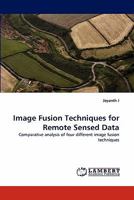 Image Fusion Techniques for Remote Sensed Data: Comparative analysis of four different image fusion techniques 3844393145 Book Cover