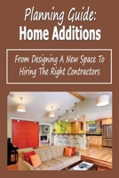 Planning Guide: Home Additions: From Designing A New Space To Hiring The Right Contractors: Complete Planning Guide For Your House B08KBQLQH4 Book Cover