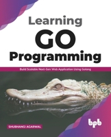Learning Go Programming: Build ScalableNext-Gen Web Application using Golang 9389898420 Book Cover