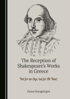 The Reception of Shakespeare’s Works in Greece: Not for an Age, but for All Time! 1036454479 Book Cover