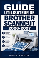 GUIDE UTILISATEUR DE BROTHER SCANNCUT 2026-2027: Une approche progressive pour gagner en confiance et améliorer les performances (French Edition) B0H38VJFX8 Book Cover