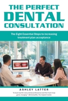 The Perfect Dental Consultation: The Eight Essential Steps to increasing treatment plan acceptance B0FDQ4XRZQ Book Cover