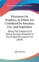 Discourses on prophecy: in which are considered its structure, use and inspiration : being the substance of twelve sermons, preached in the Chapel of ... by the Right Reverend William Warburton 1246170884 Book Cover