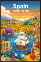 Spain History for Kids: Ancient Civilizations Legendary Explorers Royal Kingdoms Cultural Traditions, and Exciting Facts for Curious Young Minds B0GTDQB45R Book Cover