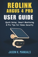 The Reolink Argus 4 Pro User Guide: Mastering the Reolink Argus 4 Pro: Setup, Features, and Troubleshooting B0FLJ62JH5 Book Cover
