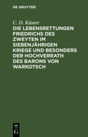 Die Lebensrettungen Friedrichs des Zweyten im siebenjährigen Kriege und besonders der Hochverrath des Barons von Warkotsch 3112632990 Book Cover