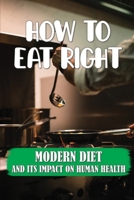 How To Eat Right: Modern Diet And Its Impact On Human Health: Eating Right Nutrition B09FS9L4FX Book Cover