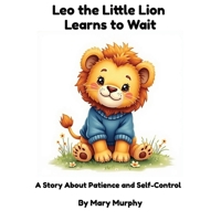 Leo the Little Lion Learns to Wait: A Children's Picture Book About Patience and Managing Big Emotions (The Little Lion Big Feelings Series) B0HF88ZXYT Book Cover