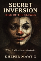 Secret Inversion Rise of the Clowns: When Truth Becomes Spectacle. B0GJYRV2K7 Book Cover