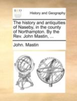 The History and Antiquities of Naseby: In the County of Northampton - Primary Source Edition 1140729748 Book Cover