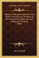 History Of The Episcopal Church At Keith, In The Diocese Of Moray, In The Seventeenth, Eighteenth, And Nineteenth Centuries 1104179172 Book Cover