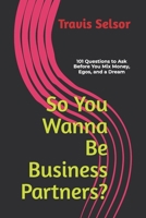 So You Wanna Be Business Partners?: 101 Questions to Ask Before You Mix Money, Egos, and a Dream (BUILDING A BUSINESS IN 2025 & BEYOND) B0F3W3Y759 Book Cover