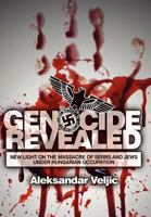 Genocide Revealed: New Light on the Massacre of Serbs and Jews under Hungarian Occupation 0984693815 Book Cover