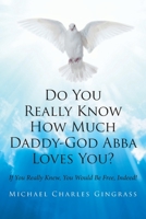 Do You Really Know How Much Daddy-God Abba Loves You?: If You Really Knew, You Would Be Free, Indeed! 164468120X Book Cover