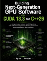 Building Next-Generation GPU Software with CUDA 13.3 and C++26: A Comprehensive Guide to Parallel Algorithms, GPU Performance Engineering, Memory ... and computing (MasterWorks Technology Series) B0H7YTYZ7H Book Cover