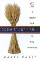 Come to the Table: A Resource Book for Holy Communion 0834173085 Book Cover