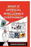 WHAT IF ARTIFICIAL INTELLIGENCE OVERTHINKS?: India's Beginner-Friendly Guide to AI: From Soil to Silicon to Soul B0GRCLHJ8M Book Cover