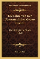 Die Lehre Von Der Ubernaturlichen Geburt Christi: Christologische Studie (1896) (German Edition) 1141268310 Book Cover