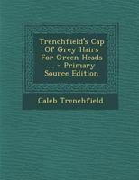 Trenchfield's Cap Of Grey Hairs For Green Heads ... - Primary Source Edition 1287706258 Book Cover