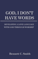 God, I Don't Have Words: Developing a Love Language with God through Worship B087SJXMM8 Book Cover