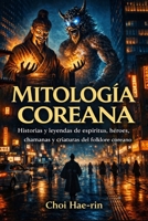 MITOLOGÍA COREANA (Ilustrado): Historias y leyendas de espíritus, héroes, chamanas y criaturas del folclore coreano (Spanish Edition) B0GTZ2HCS3 Book Cover