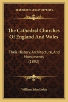 The Cathedral Churches of England and Wales: Their History, Architecture and Monuments 0469986336 Book Cover